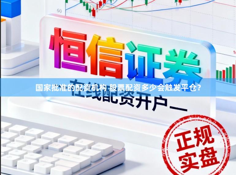 国家批准的配资机构 股票配资多少会触发平仓？