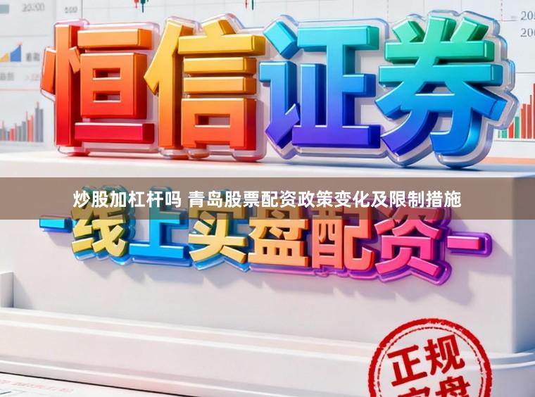 炒股加杠杆吗 青岛股票配资政策变化及限制措施