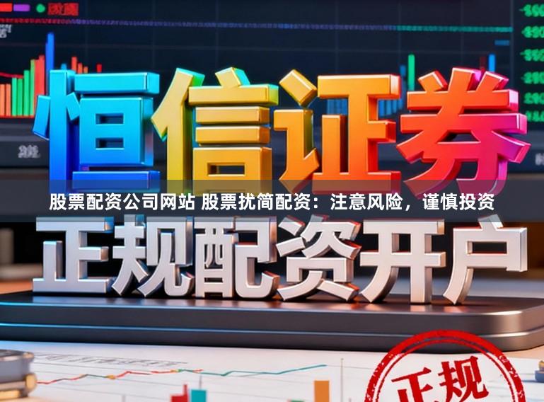 股票配资公司网站 股票扰简配资：注意风险，谨慎投资