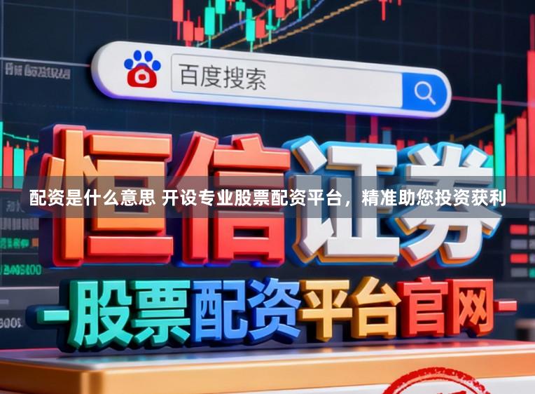 配资是什么意思 开设专业股票配资平台，精准助您投资获利