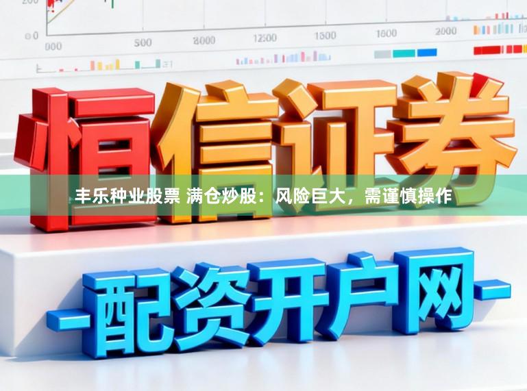 丰乐种业股票 满仓炒股：风险巨大，需谨慎操作