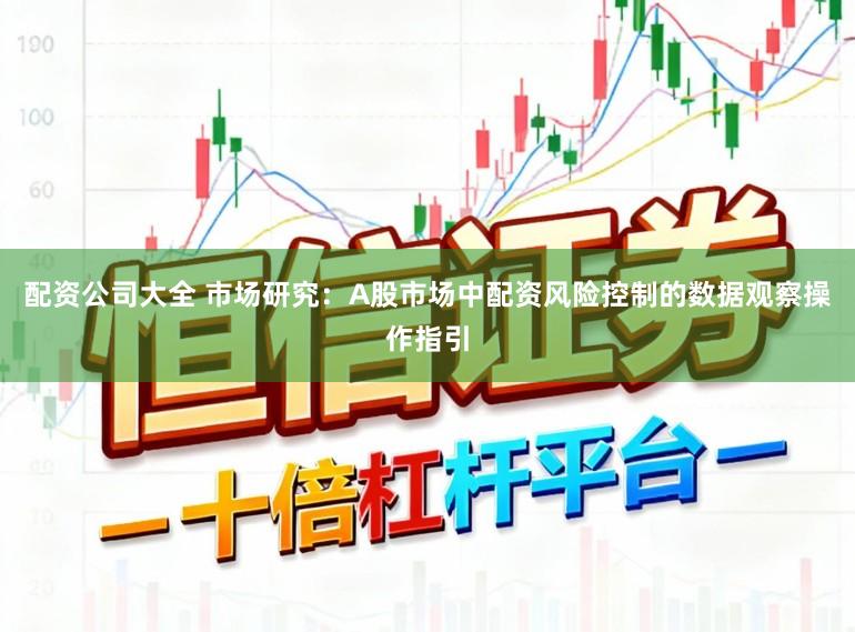 配资公司大全 市场研究：A股市场中配资风险控制的数据观察操作指引