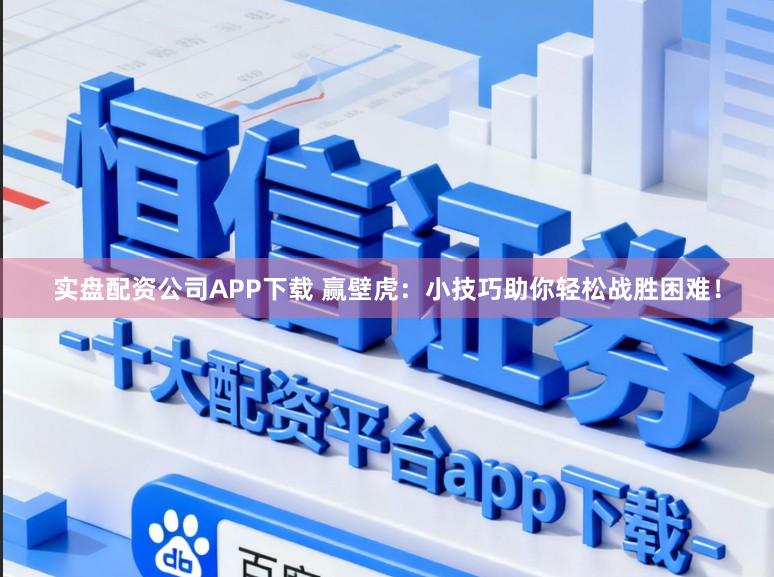 实盘配资公司APP下载 赢壁虎：小技巧助你轻松战胜困难！