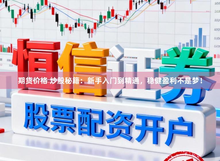 期货价格 炒股秘籍：新手入门到精通，稳健盈利不是梦！