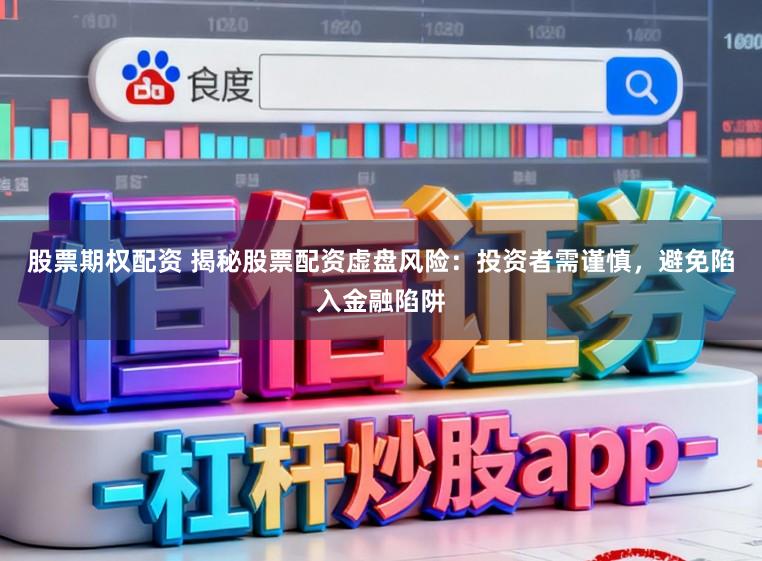 股票期权配资 揭秘股票配资虚盘风险：投资者需谨慎，避免陷入金融陷阱
