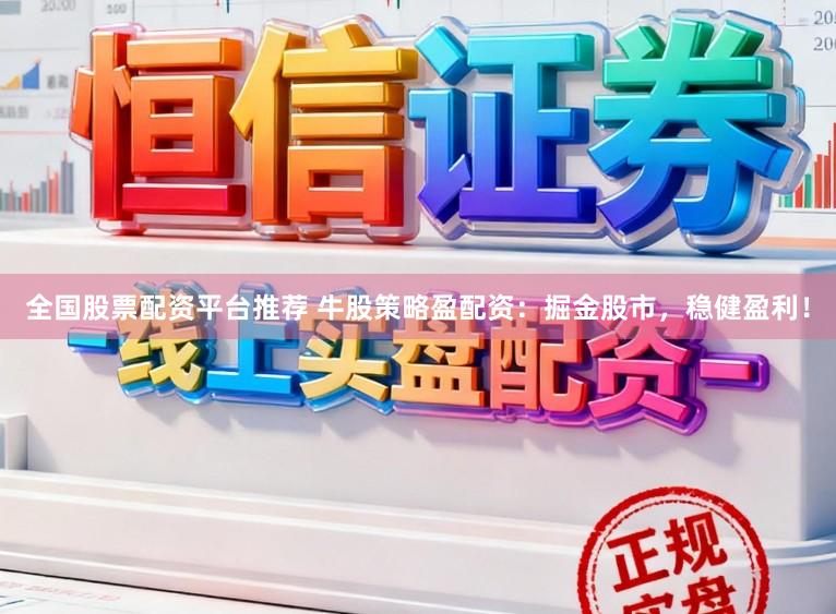 全国股票配资平台推荐 牛股策略盈配资：掘金股市，稳健盈利！