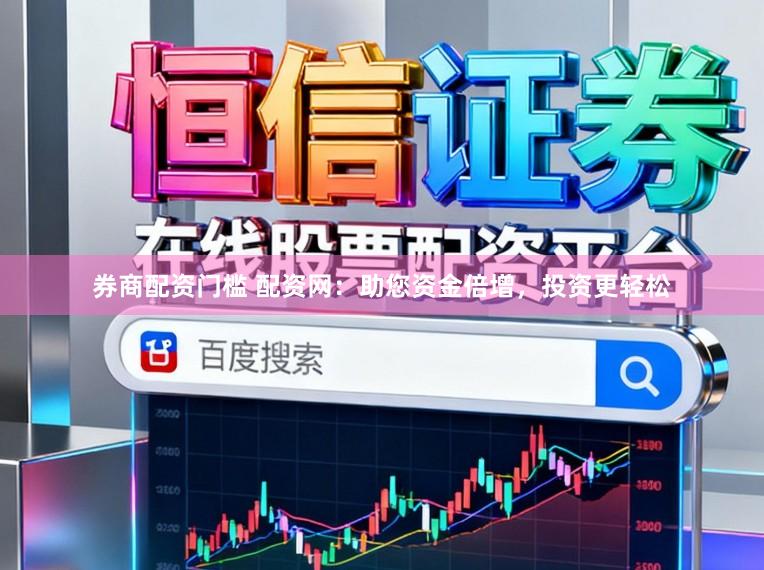 券商配资门槛 配资网：助您资金倍增，投资更轻松