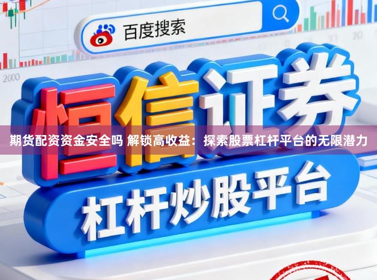 期货配资资金安全吗 解锁高收益：探索股票杠杆平台的无限潜力