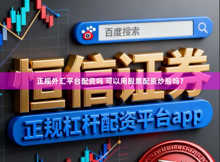 正规外汇平台配资吗 可以用股票配资炒股吗？
