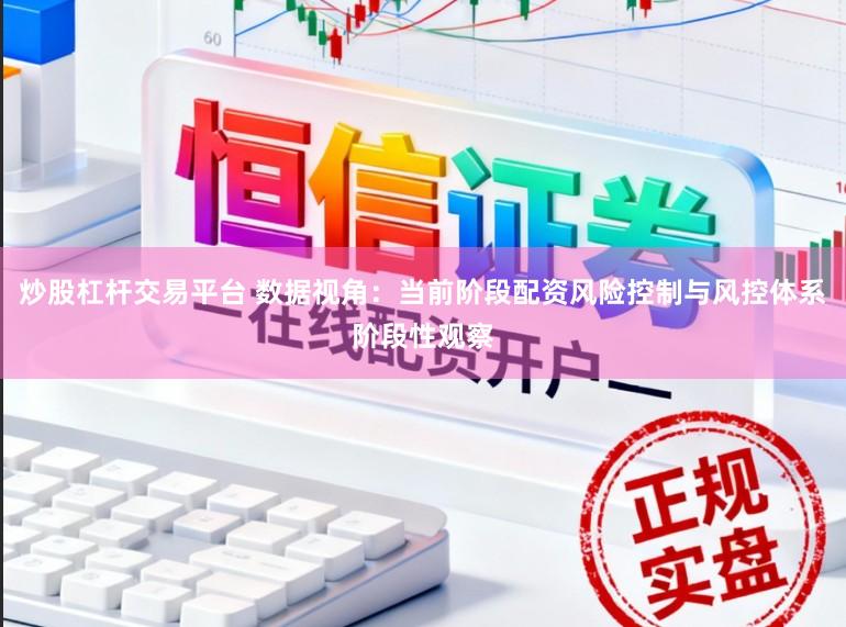 炒股杠杆交易平台 数据视角：当前阶段配资风险控制与风控体系阶段性观察